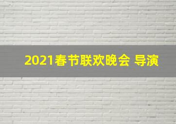 2021春节联欢晚会 导演